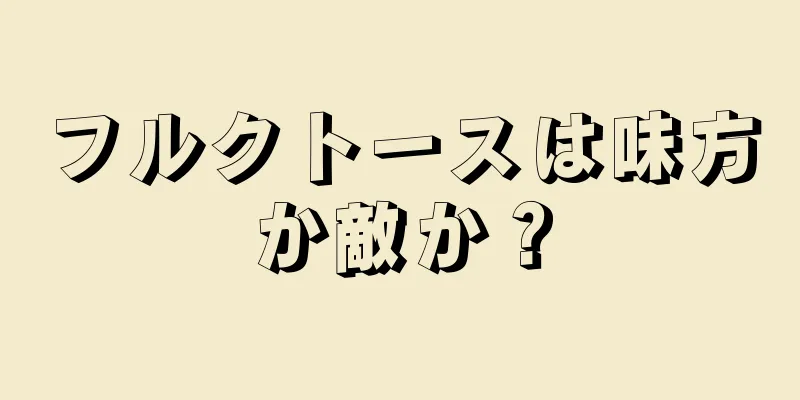 フルクトースは味方か敵か？