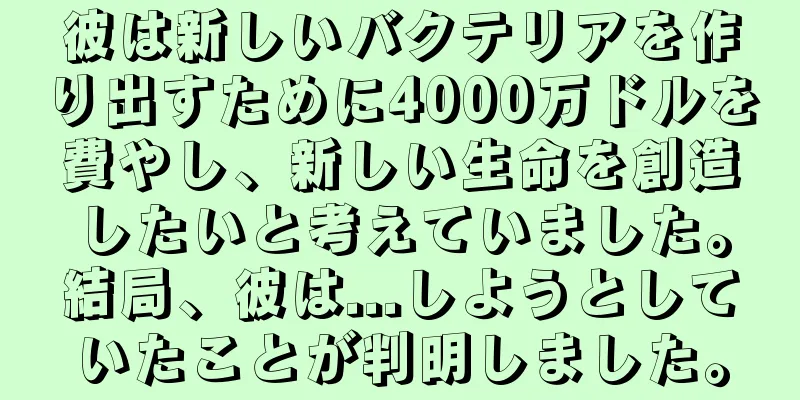彼は新しいバクテリアを作り出すために4000万ドルを費やし、新しい生命を創造したいと考えていました。結局、彼は...しようとしていたことが判明しました。