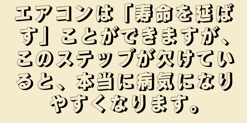 エアコンは「寿命を延ばす」ことができますが、このステップが欠けていると、本当に病気になりやすくなります。