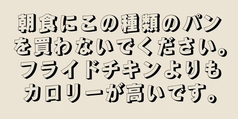 朝食にこの種類のパンを買わないでください。フライドチキンよりもカロリーが高いです。