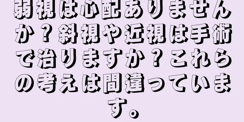 弱視は心配ありませんか？斜視や近視は手術で治りますか？これらの考えは間違っています。