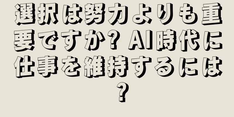 選択は努力よりも重要ですか? AI時代に仕事を維持するには？