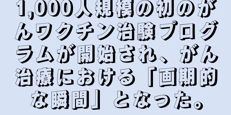1,000人規模の初のがんワクチン治験プログラムが開始され、がん治療における「画期的な瞬間」となった。