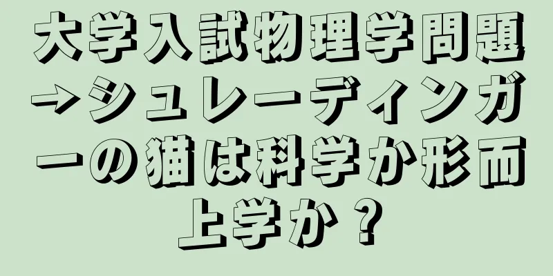 大学入試物理学問題→シュレーディンガーの猫は科学か形而上学か？