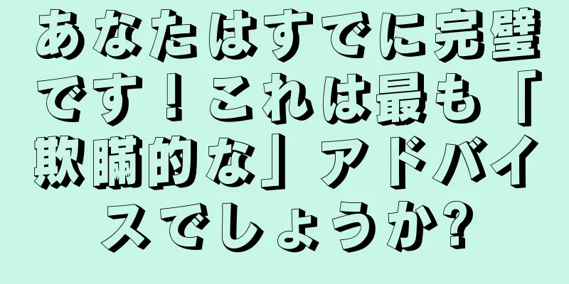 あなたはすでに完璧です！これは最も「欺瞞的な」アドバイスでしょうか?