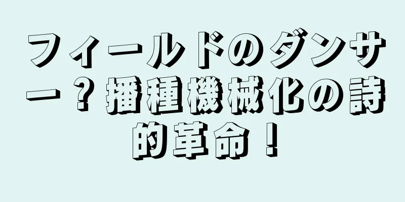 フィールドのダンサー？播種機械化の詩的革命！