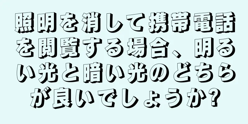 照明を消して携帯電話を閲覧する場合、明るい光と暗い光のどちらが良いでしょうか?