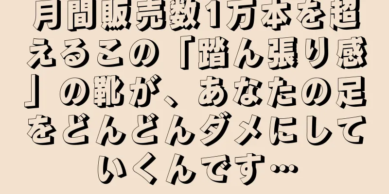 月間販売数1万本を超えるこの「踏ん張り感」の靴が、あなたの足をどんどんダメにしていくんです…