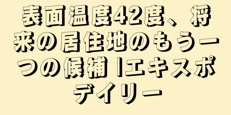 表面温度42度、将来の居住地のもう一つの候補 |エキスポデイリー