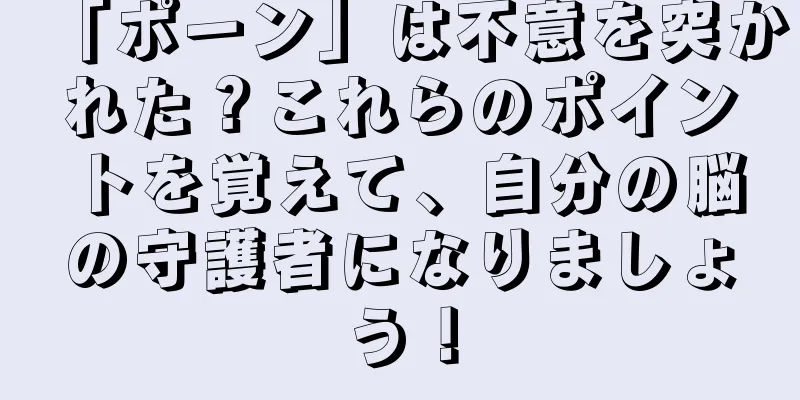 「ポーン」は不意を突かれた？これらのポイントを覚えて、自分の脳の守護者になりましょう！