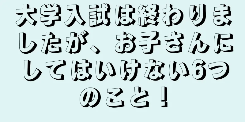 大学入試は終わりましたが、お子さんにしてはいけない6つのこと！