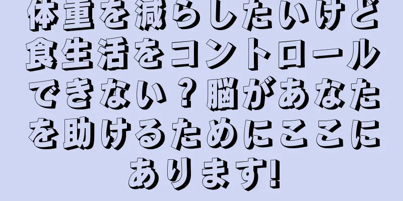 体重を減らしたいけど食生活をコントロールできない？脳があなたを助けるためにここにあります!