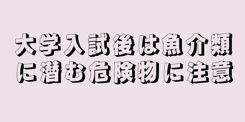 大学入試後は魚介類に潜む危険物に注意