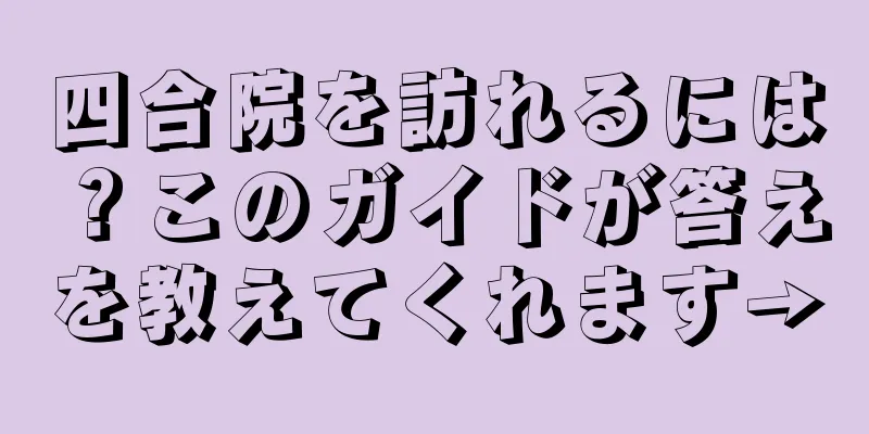 四合院を訪れるには？このガイドが答えを教えてくれます→