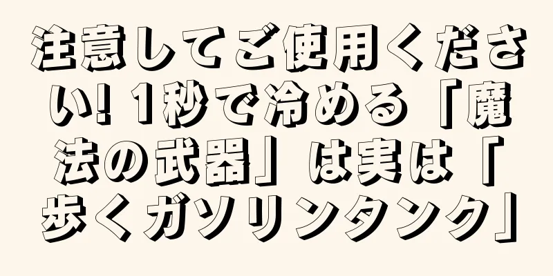 注意してご使用ください! 1秒で冷める「魔法の武器」は実は「歩くガソリンタンク」