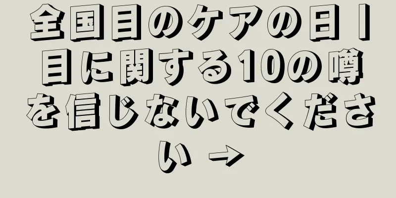 全国目のケアの日丨目に関する10の噂を信じないでください →