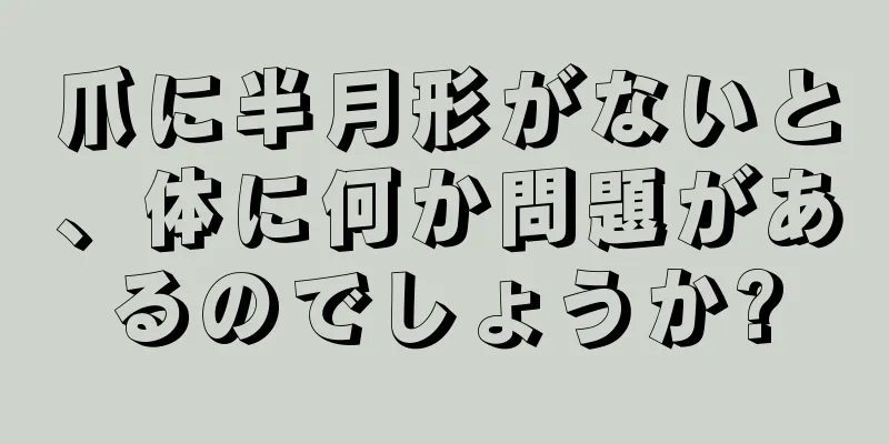 爪に半月形がないと、体に何か問題があるのでしょうか?
