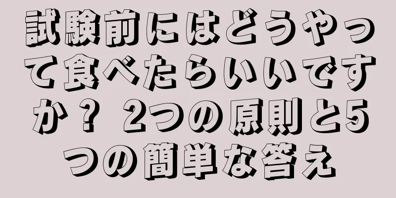 試験前にはどうやって食べたらいいですか？ 2つの原則と5つの簡単な答え