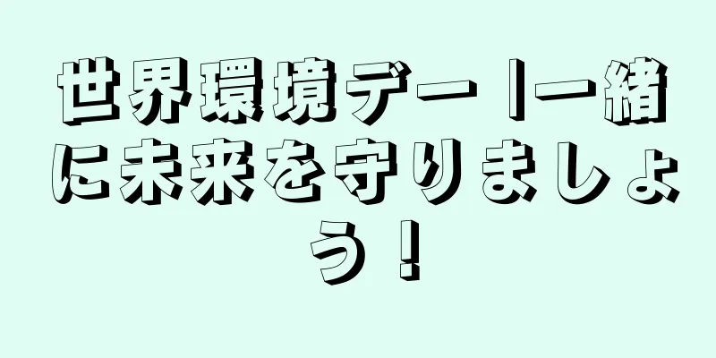 世界環境デー |一緒に未来を守りましょう！
