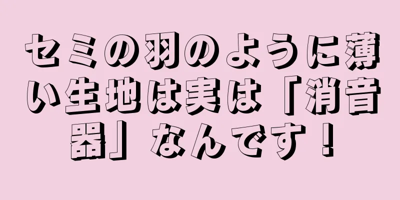 セミの羽のように薄い生地は実は「消音器」なんです！