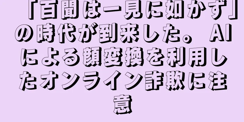 「百聞は一見に如かず」の時代が到来した。 AIによる顔変換を利用したオンライン詐欺に注意