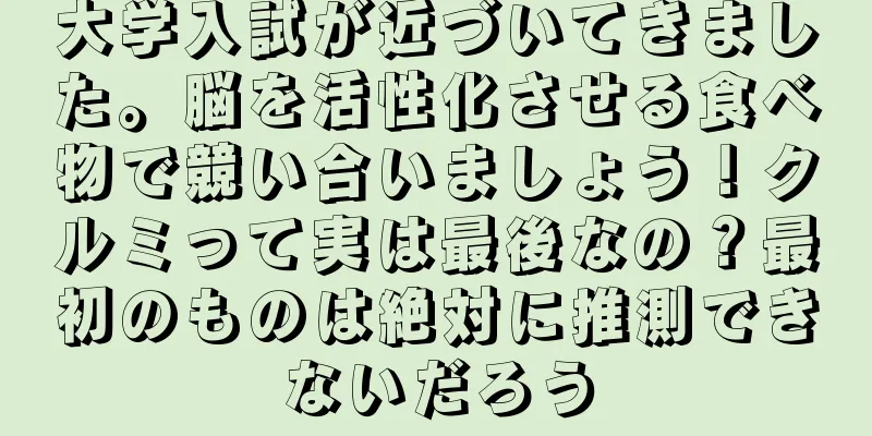 大学入試が近づいてきました。脳を活性化させる食べ物で競い合いましょう！クルミって実は最後なの？最初のものは絶対に推測できないだろう