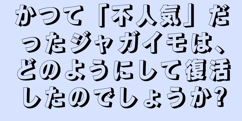 かつて「不人気」だったジャガイモは、どのようにして復活したのでしょうか?