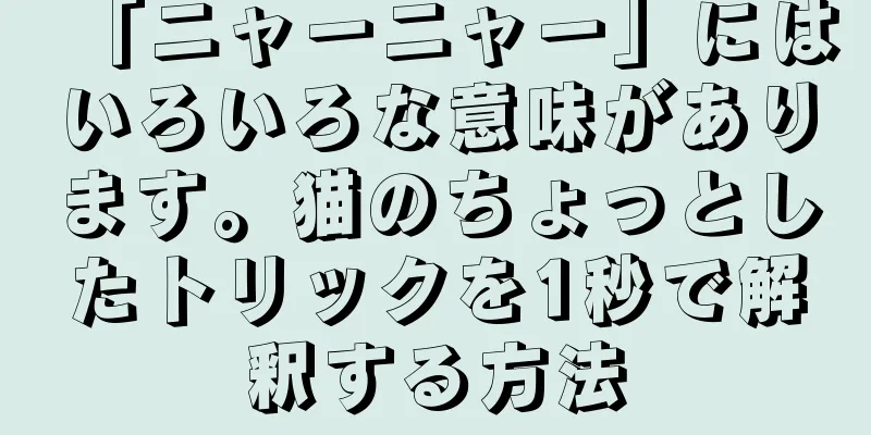 「ニャーニャー」にはいろいろな意味があります。猫のちょっとしたトリックを1秒で解釈する方法