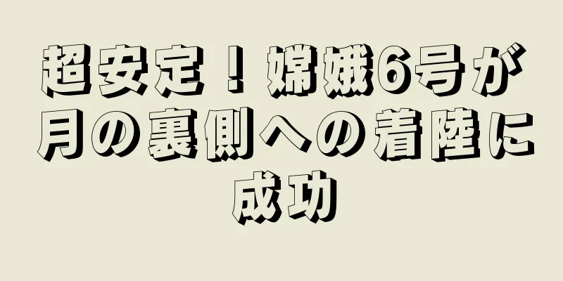 超安定！嫦娥6号が月の裏側への着陸に成功