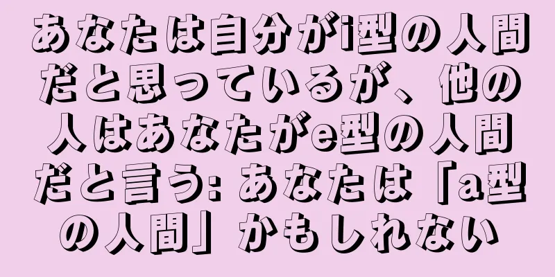 あなたは自分がi型の人間だと思っているが、他の人はあなたがe型の人間だと言う: あなたは「a型の人間」かもしれない