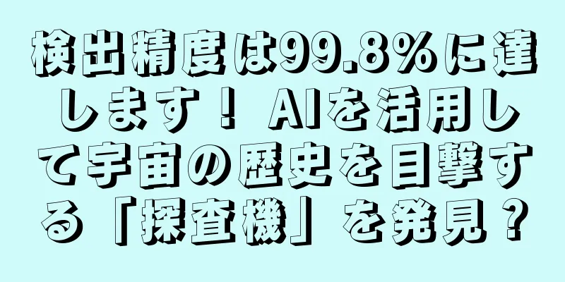 検出精度は99.8%に達します！ AIを活用して宇宙の歴史を目撃する「探査機」を発見？