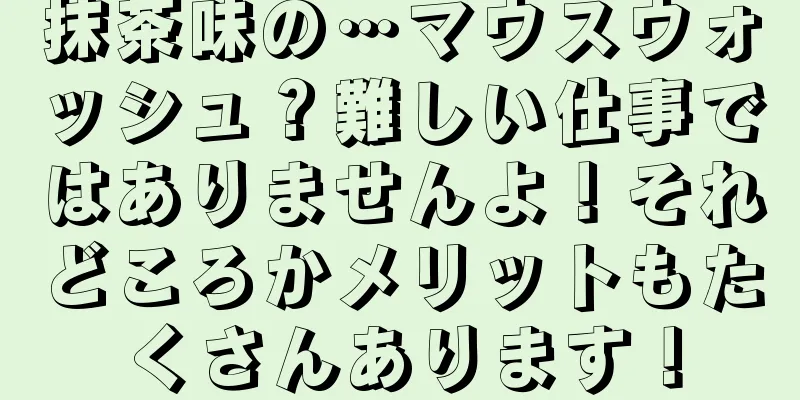 抹茶味の…マウスウォッシュ？難しい仕事ではありませんよ！それどころかメリットもたくさんあります！