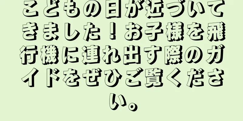 こどもの日が近づいてきました！お子様を飛行機に連れ出す際のガイドをぜひご覧ください。