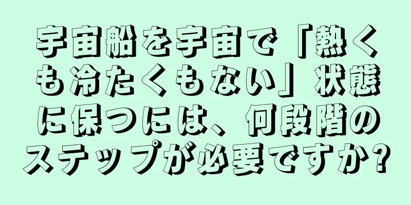宇宙船を宇宙で「熱くも冷たくもない」状態に保つには、何段階のステップが必要ですか?