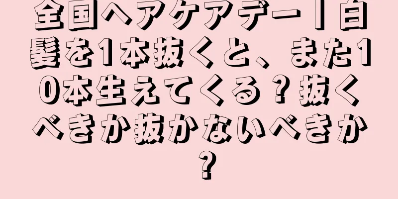 全国ヘアケアデー丨白髪を1本抜くと、また10本生えてくる？抜くべきか抜かないべきか？