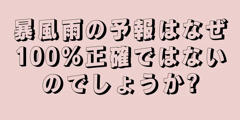 暴風雨の予報はなぜ100%正確ではないのでしょうか?