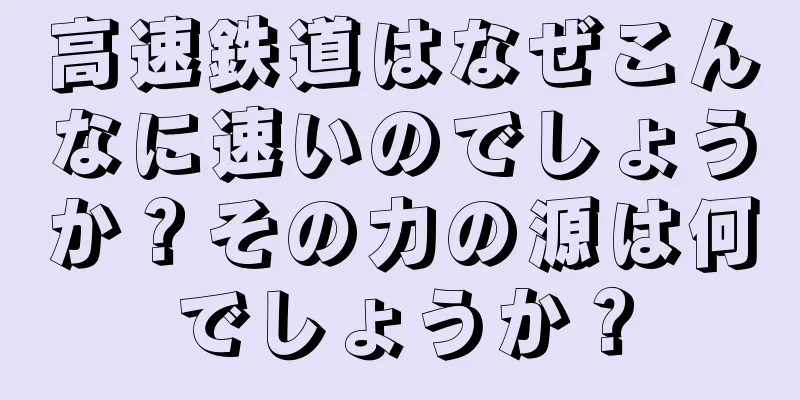 高速鉄道はなぜこんなに速いのでしょうか？その力の源は何でしょうか？