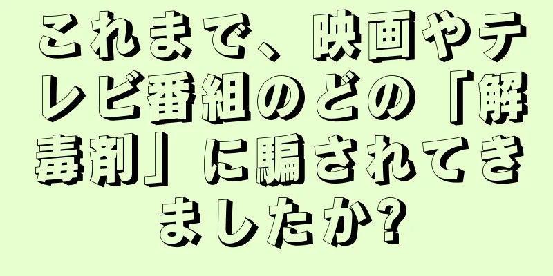 これまで、映画やテレビ番組のどの「解毒剤」に騙されてきましたか?