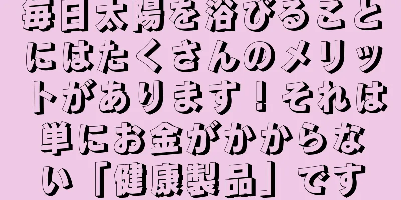 毎日太陽を浴びることにはたくさんのメリットがあります！それは単にお金がかからない「健康製品」です