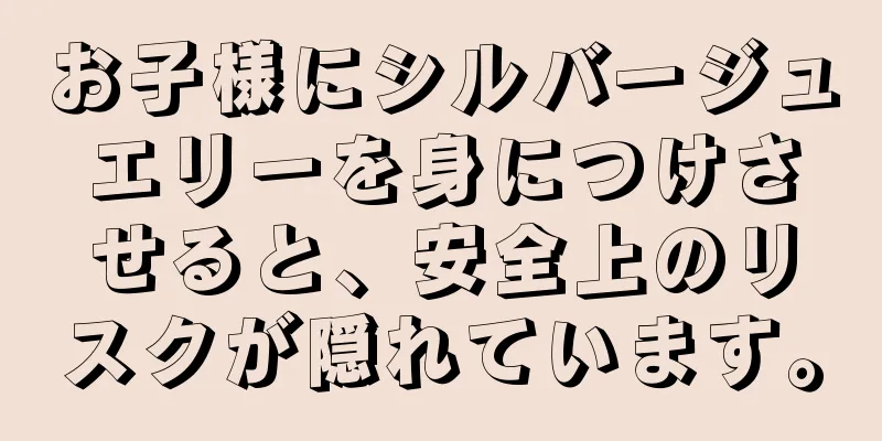 お子様にシルバージュエリーを身につけさせると、安全上のリスクが隠れています。