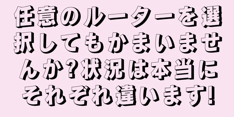 任意のルーターを選択してもかまいませんか?状況は本当にそれぞれ違います!