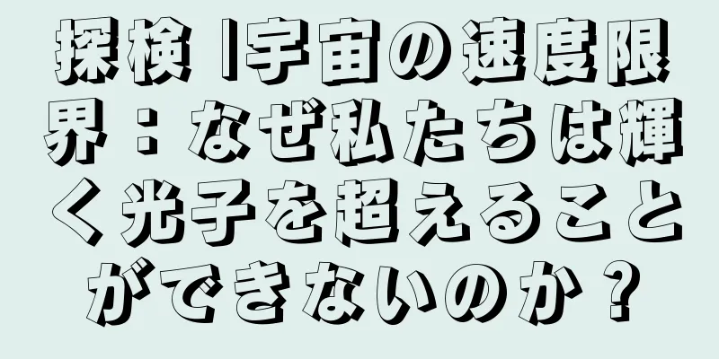 探検 |宇宙の速度限界：なぜ私たちは輝く光子を超えることができないのか？