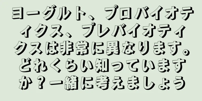 ヨーグルト、プロバイオティクス、プレバイオティクスは非常に異なります。どれくらい知っていますか？一緒に考えましょう