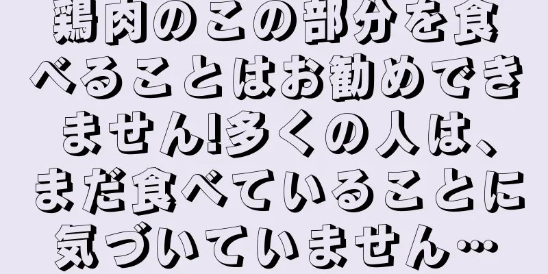 鶏肉のこの部分を食べることはお勧めできません!多くの人は、まだ食べていることに気づいていません…