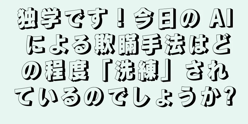 独学です！今日の AI による欺瞞手法はどの程度「洗練」されているのでしょうか?