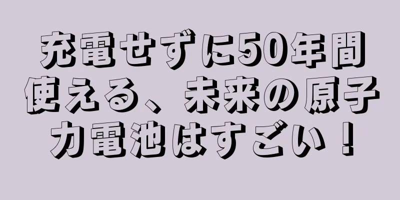 充電せずに50年間使える、未来の原子力電池はすごい！