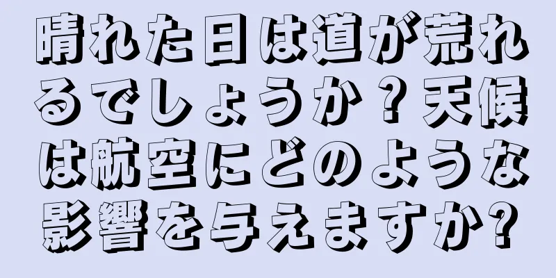 晴れた日は道が荒れるでしょうか？天候は航空にどのような影響を与えますか?