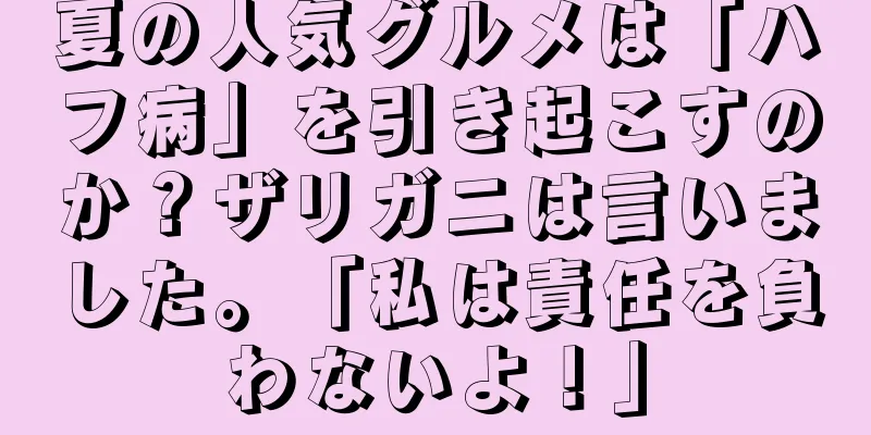 夏の人気グルメは「ハフ病」を引き起こすのか？ザリガニは言いました。「私は責任を負わないよ！」