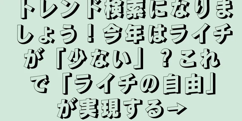 トレンド検索になりましょう！今年はライチが「少ない」？これで「ライチの自由」が実現する→