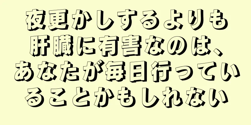 夜更かしするよりも肝臓に有害なのは、あなたが毎日行っていることかもしれない